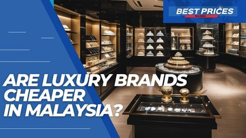 Are Luxury Brands Cheaper in Malaysia?