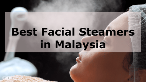 Best Facial Steamers in Malaysia 